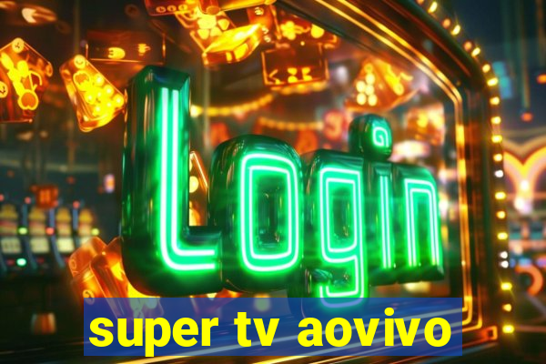 super tv aovivo